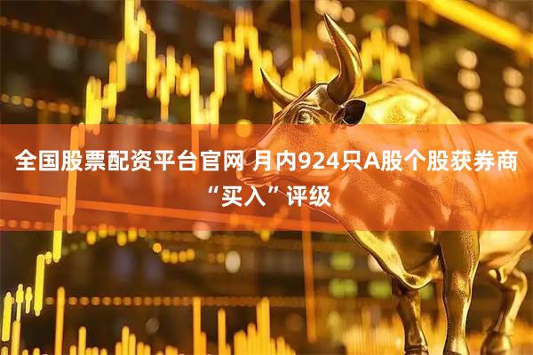 全国股票配资平台官网 月内924只A股个股获券商“买入”评级