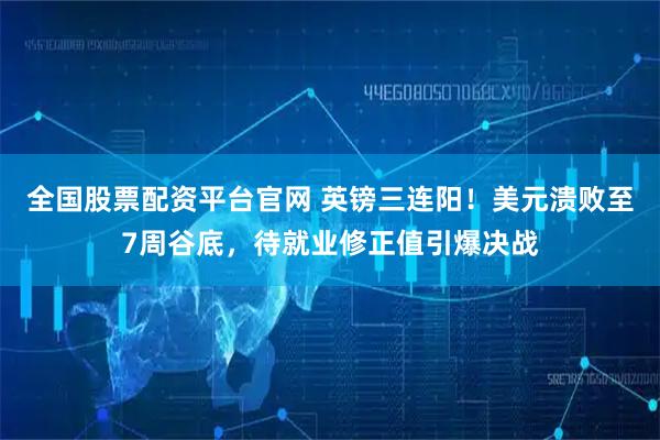 全国股票配资平台官网 英镑三连阳！美元溃败至7周谷底，待就业修正值引爆决战