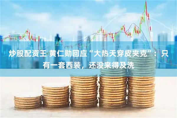 炒股配资王 黄仁勋回应“大热天穿皮夹克”：只有一套西装，还没来得及洗