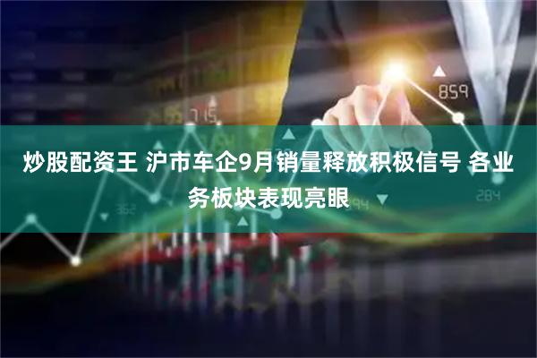 炒股配资王 沪市车企9月销量释放积极信号 各业务板块表现亮眼