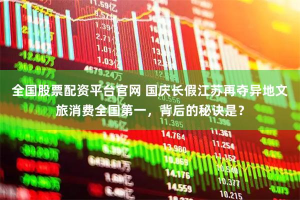 全国股票配资平台官网 国庆长假江苏再夺异地文旅消费全国第一，背后的秘诀是？