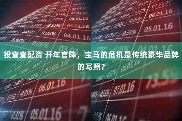 投查查配资 开年官降，宝马的危机是传统豪华品牌的写照？