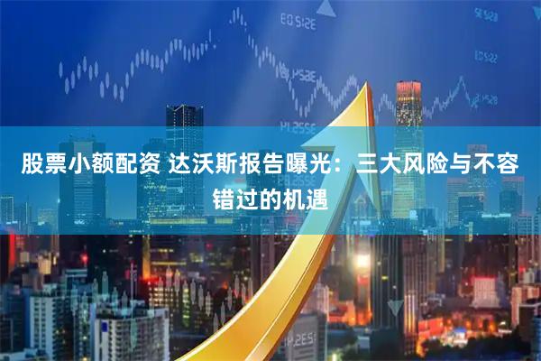 股票小额配资 达沃斯报告曝光：三大风险与不容错过的机遇