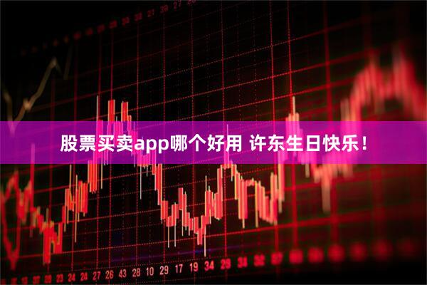 股票买卖app哪个好用 许东生日快乐！