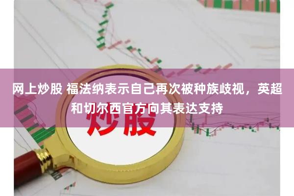 网上炒股 福法纳表示自己再次被种族歧视，英超和切尔西官方向其表达支持
