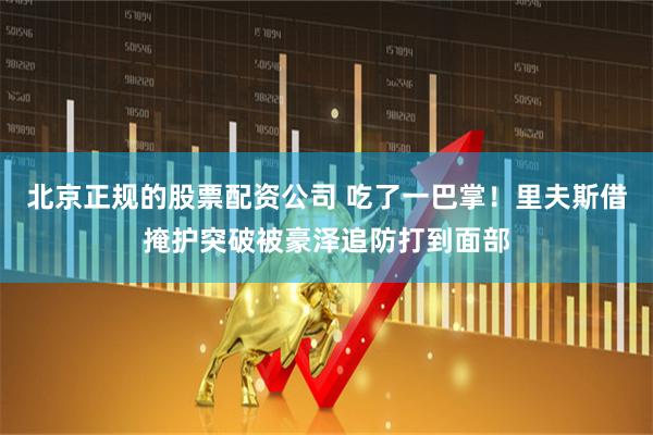 北京正规的股票配资公司 吃了一巴掌！里夫斯借掩护突破被豪泽追防打到面部