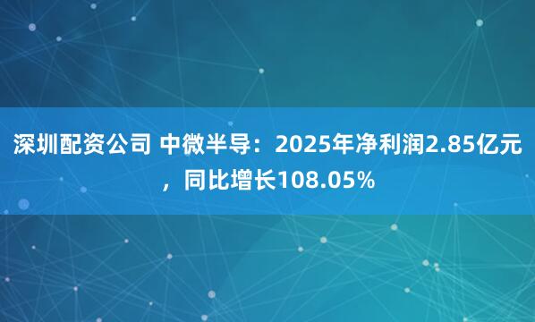 深圳配资公司 中微半导：2025年净利润2.85亿元，同比增长108.05%