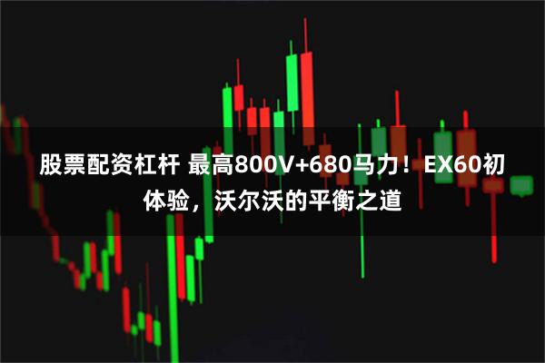 股票配资杠杆 最高800V+680马力！EX60初体验，沃尔沃的平衡之道