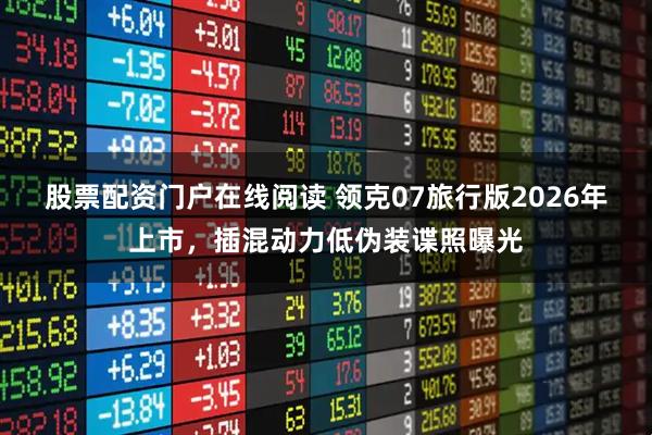 股票配资门户在线阅读 领克07旅行版2026年上市，插混动力低伪装谍照曝光