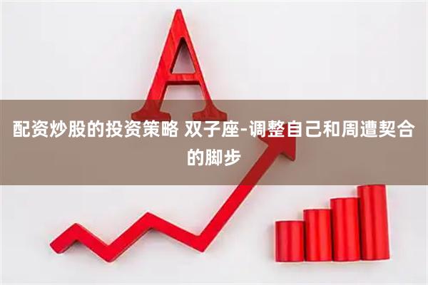 配资炒股的投资策略 双子座-调整自己和周遭契合的脚步